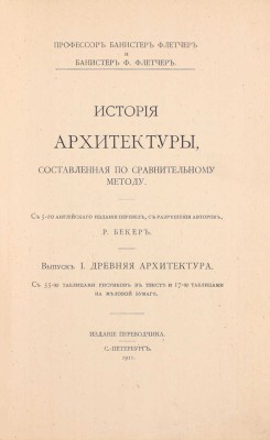 Флетчер Б., Флетчер Б.Ф. История архитектуры, составленная по сравнительному методу / С 5-го английского издания перевел, с разрешения авторов, Р. Бекер. [В 3 вып.]. Вып. 1–3. СПб.: Изд. переводчика, 1911–1913.